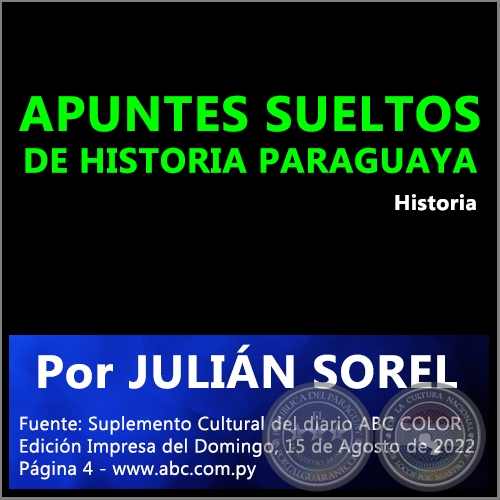 APUNTES SUELTOS DE HISTORIA PARAGUAYA - Por JULIÁN SOREL - Domingo, 15 de Agosto de 2022